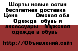 Шорты новые остин бесплатная доставка › Цена ­ 200 - Омская обл. Одежда, обувь и аксессуары » Мужская одежда и обувь   